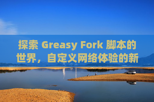 探索 Greasy Fork 脚本的世界，自定义网络体验的新境界