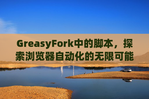 GreasyFork中的脚本，探索浏览器自动化的无限可能