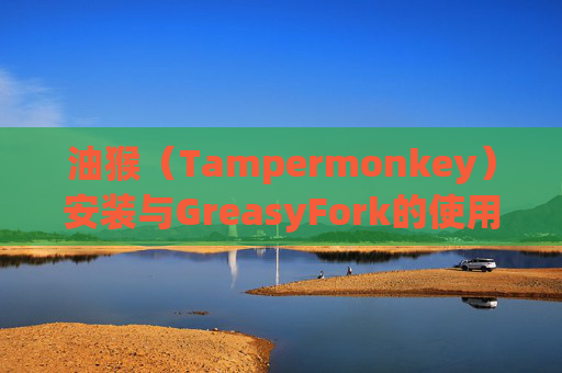 油猴（Tampermonkey）安装与GreasyFork的使用指南