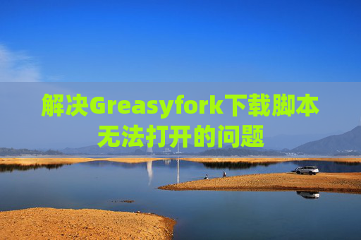 解决Greasyfork下载脚本无法打开的问题